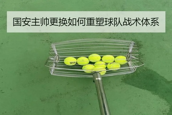 国安主帅更换如何重塑球队战术体系